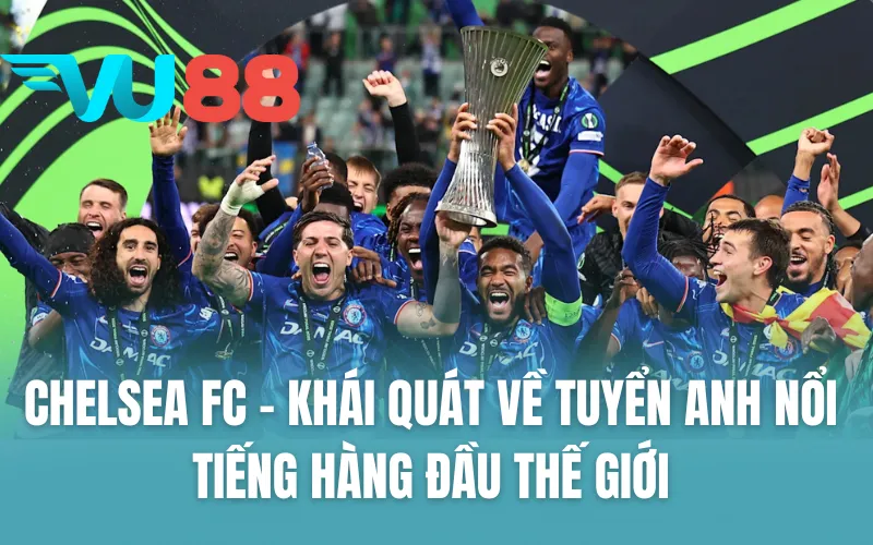 Chelsea FC - Khái quát về tuyển Anh nổi tiếng hàng đầu thế giới